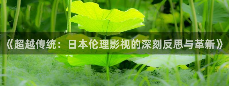 六安红叶影城今日影讯：《超越传统：日本伦理影视的深刻反思与革新》