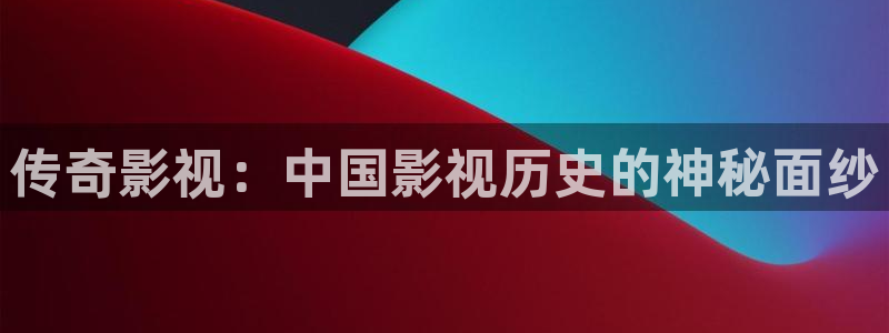 红叶影视app官方下载：传奇影视：中国影视历史的神秘面纱